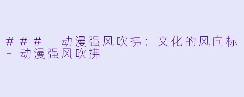 ### 动漫强风吹拂：文化的风向标-动漫强风吹拂