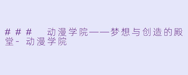 ### 动漫学院——梦想与创造的殿堂-动漫学院