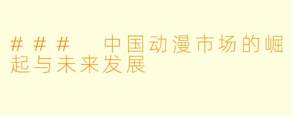 ### 中国动漫市场的崛起与未来发展