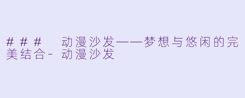### 动漫沙发——梦想与悠闲的完美结合-动漫沙发