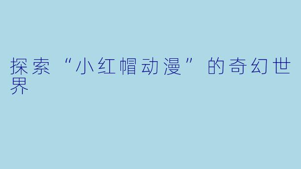 探索“小红帽动漫”的奇幻世界