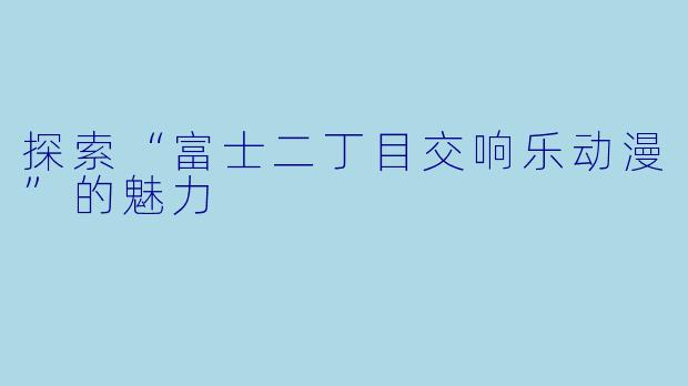 探索“富士二丁目交响乐动漫”的魅力