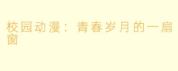 校园动漫：青春岁月的一扇窗