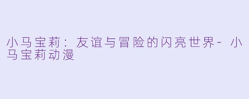 小马宝莉：友谊与冒险的闪亮世界-小马宝莉动漫
