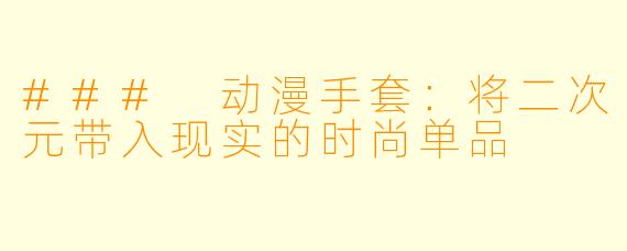 ### 动漫手套：将二次元带入现实的时尚单品