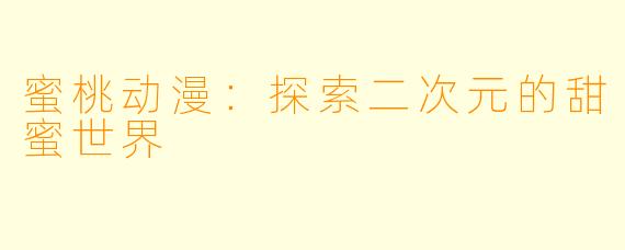 蜜桃动漫：探索二次元的甜蜜世界
