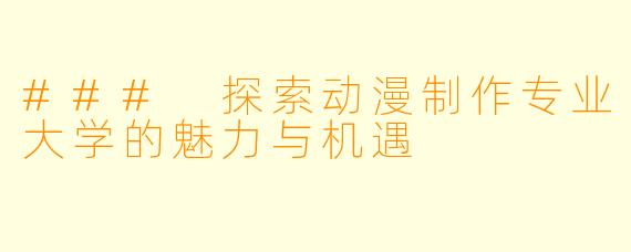 ### 探索动漫制作专业大学的魅力与机遇