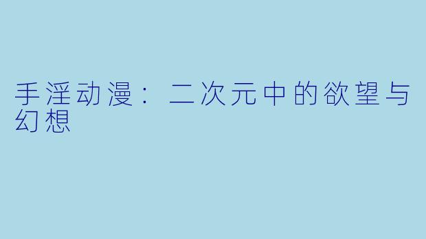 手淫动漫：二次元中的欲望与幻想