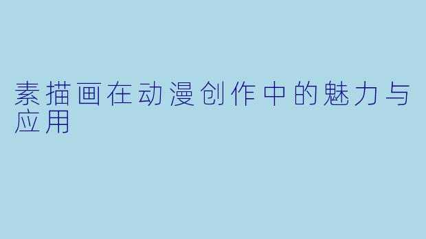 素描画在动漫创作中的魅力与应用