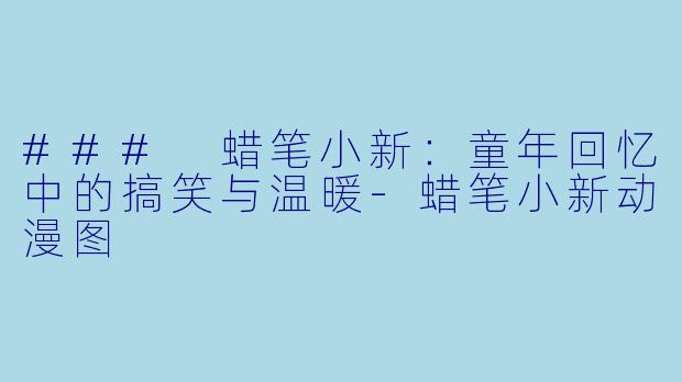 ### 蜡笔小新：童年回忆中的搞笑与温暖-蜡笔小新动漫图