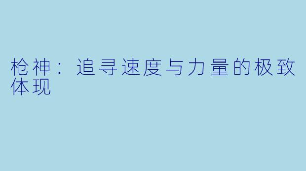 枪神：追寻速度与力量的极致体现