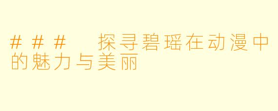 ### 探寻碧瑶在动漫中的魅力与美丽