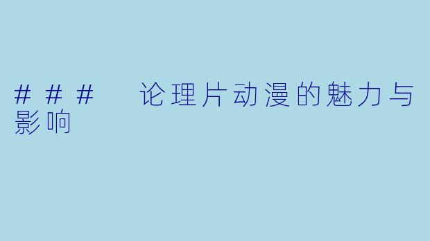 ### 论理片动漫的魅力与影响