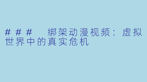 ### 绑架动漫视频：虚拟世界中的真实危机