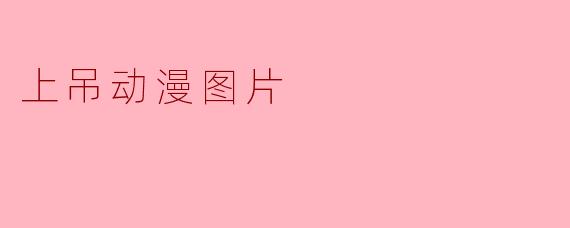 ### 探讨“上吊动漫图片”的文化意义与影响