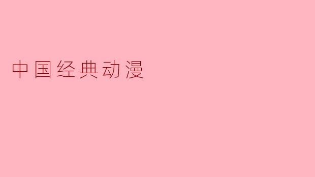 中国经典动漫有哪些值得推荐的作品?