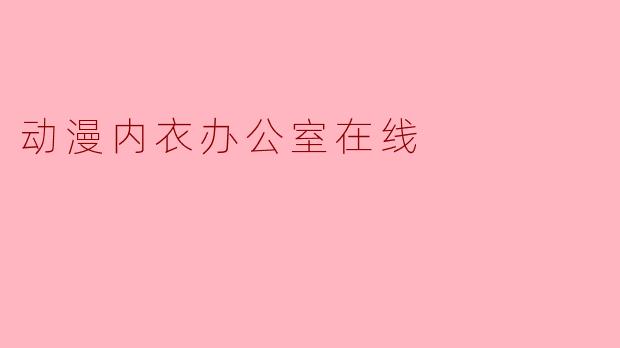 动漫内衣办公室在线