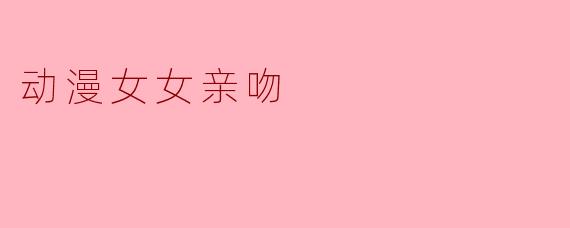 动漫女女亲吻