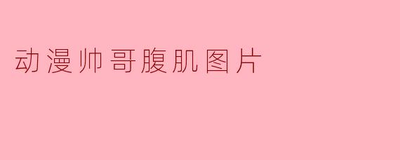 动漫帅哥腹肌图片