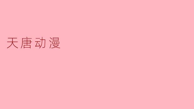 天唐动漫:激发创意与文化交流的新平台