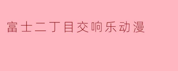 富士二丁目交响乐动漫