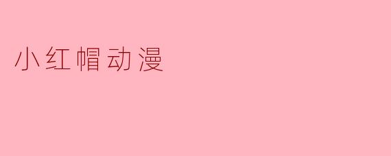 探索“小红帽动漫”的奇幻世界