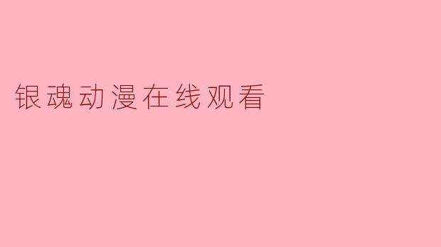 银魂动漫在线观看:穿越历史与现代的幽默之旅