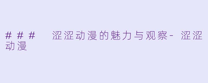 ### 涩涩动漫的魅力与观察-涩涩动漫