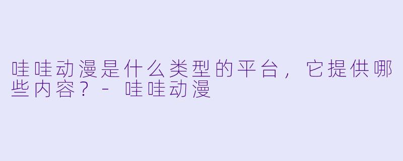 哇哇动漫是什么类型的平台，它提供哪些内容？