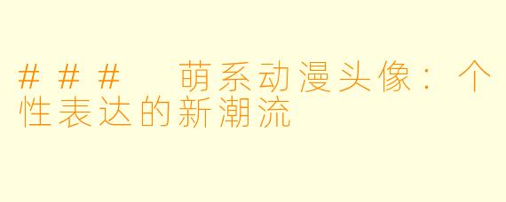 ### 萌系动漫头像：个性表达的新潮流