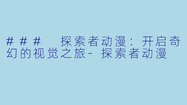 ### 探索者动漫：开启奇幻的视觉之旅-探索者动漫