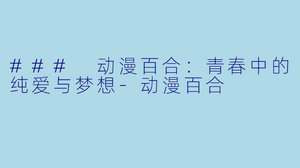 ### 动漫百合：青春中的纯爱与梦想-动漫百合