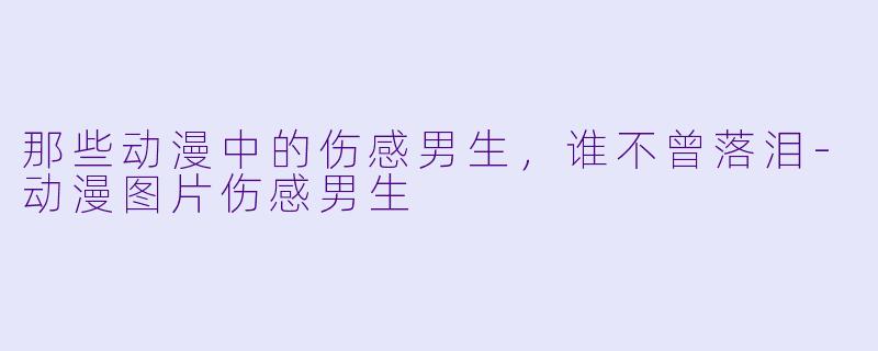 那些动漫中的伤感男生，谁不曾落泪-动漫图片伤感男生