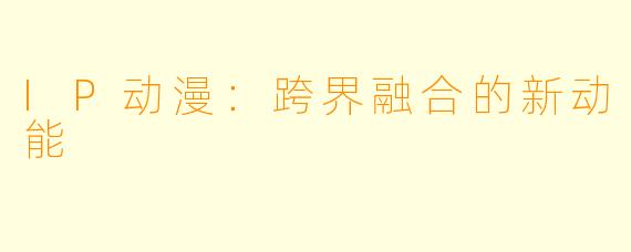 IP动漫：跨界融合的新动能