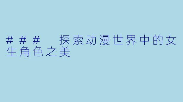 ### 探索动漫世界中的女生角色之美