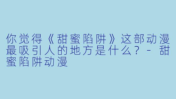 你觉得《甜蜜陷阱》这部动漫最吸引人的地方是什么？