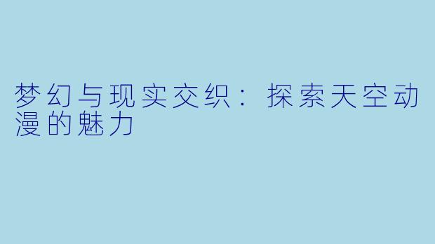 梦幻与现实交织:探索天空动漫的魅力