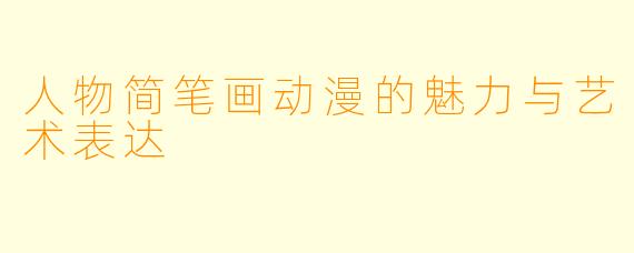 人物简笔画动漫的魅力与艺术表达
