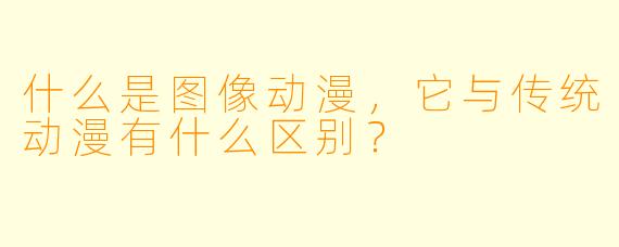 什么是图像动漫，它与传统动漫有什么区别？