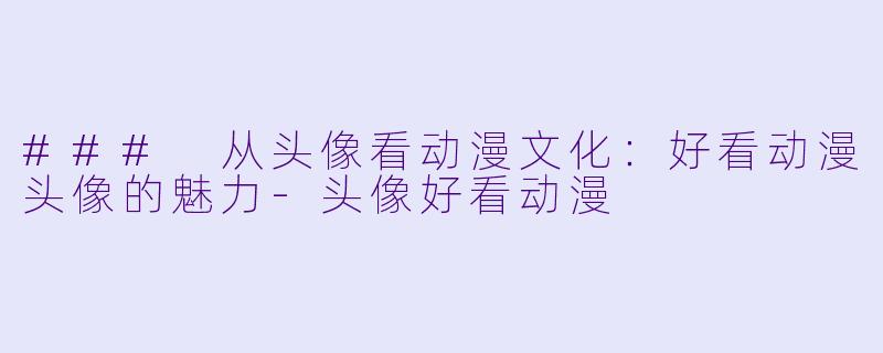 ### 从头像看动漫文化：好看动漫头像的魅力-头像好看动漫