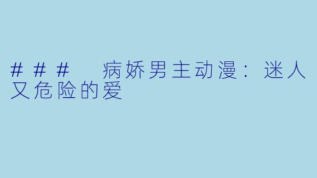 ### 病娇男主动漫：迷人又危险的爱