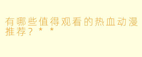 有哪些值得观看的热血动漫推荐？**