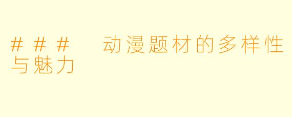 ### 动漫题材的多样性与魅力