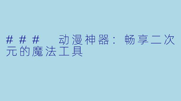 ### 动漫神器：畅享二次元的魔法工具