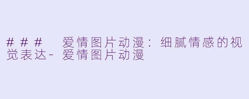 ### 爱情图片动漫:细腻情感的视觉表达