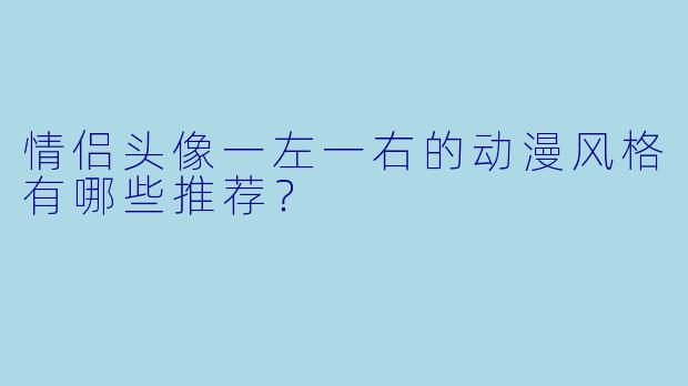 情侣头像一左一右的动漫风格有哪些推荐？
