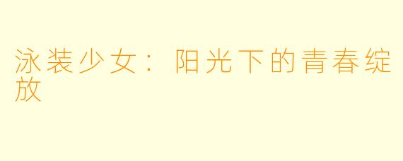 泳装少女：阳光下的青春绽放