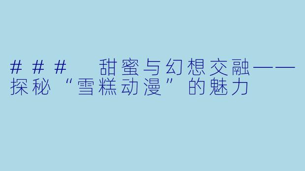 ### 甜蜜与幻想交融——探秘“雪糕动漫”的魅力