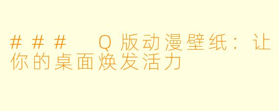 ### Q版动漫壁纸：让你的桌面焕发活力