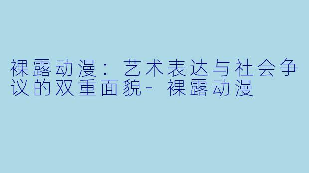 裸露动漫：艺术表达与社会争议的双重面貌-裸露动漫